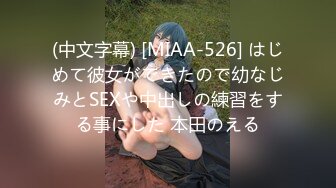 (中文字幕) [MIAA-526] はじめて彼女ができたので幼なじみとSEXや中出しの練習をする事にした 本田のえる