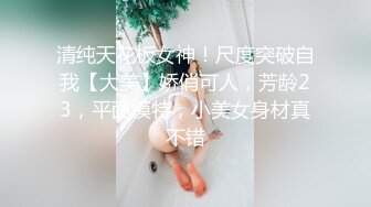 清纯天花板女神！尺度突破自我【大美】娇俏可人，芳龄23，平面模特，小美女身材真不错