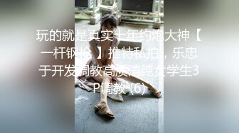 玩的就是真实十年约炮大神【一杆钢枪 】推特私拍，乐忠于开发调教高质清纯女学生3P调教 (6)