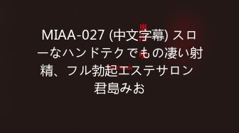 MIAA-027 (中文字幕) スローなハンドテクでもの凄い射精、フル勃起エステサロン 君島みお