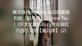 爆顶身材水嫩美乳极品网黄福利姬「姬子猫」「Hime Tsu」OF大尺度私拍 白虎名器肛穴自慰双插【第八弹】 (2)