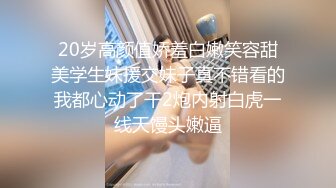 20岁高颜值娇羞白嫩笑容甜美学生妹援交妹子真不错看的我都心动了干2炮内射白虎一线天馒头嫩逼