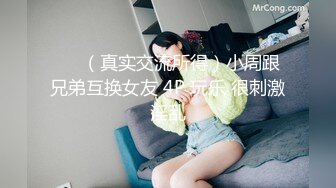 ❤️（真实交流所得）小周跟兄弟互换女友 4P 玩乐 很刺激淫乱