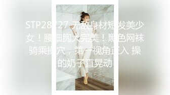 STP28727 无敌身材短发美少女！腰细胸大完美！黑色网袜骑乘操穴，第一视角正入 操的奶子直晃动