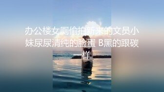 办公楼女厕偷拍新来的文员小妹尿尿清纯的脸蛋 B黑的跟碳一样