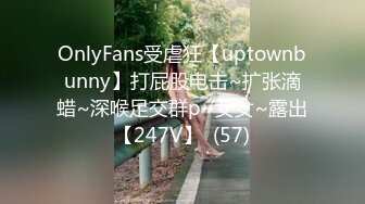 OnlyFans受虐狂【uptownbunny】打屁股电击~扩张滴蜡~深喉足交群p~女女~露出【247V】  (57)