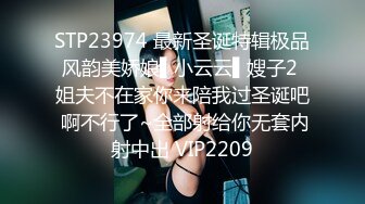 STP23974 最新圣诞特辑极品风韵美娇娘▌小云云▌嫂子2 姐夫不在家你来陪我过圣诞吧 啊不行了~全部射给你无套内射中出 VIP2209