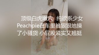  ⚡顶级白虎嫩穴⚡纯欲系少女Peachpie在车里被狠狠地操了小骚货 小屁股紧实又翘挺