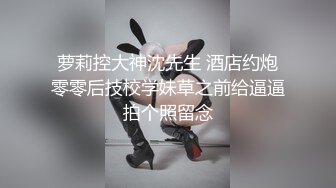 萝莉控大神沈先生 酒店约炮零零后技校学妹草之前给逼逼拍个照留念