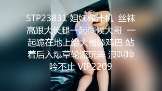 STP23831 姐妹榨汁机  丝袜高跟大长腿一起伺候大哥  一起跪在地上给大哥舔鸡巴 站着后入爆草轮流玩弄 浪叫呻吟不止 VIP2209