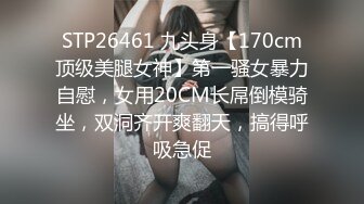 STP26461 九头身【170cm顶级美腿女神】第一骚女暴力自慰，女用20CM长屌倒模骑坐，双洞齐开爽翻天，搞得呼吸急促