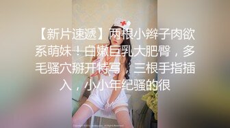  瘦子传媒工作室，中午场，21岁眼镜学生妹，极品反差婊，粉嫩胴体会的姿势还挺多，叫床声动听