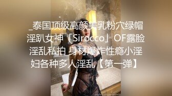 _泰国顶级高颜美乳粉穴绿帽淫趴女神「Sirocco」OF露脸淫乱私拍 身材爆炸性瘾小淫妇各种多人淫乱【第一弹】