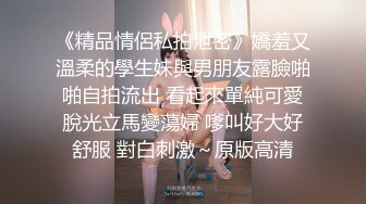 《精品情侶私拍泄密》嬌羞又溫柔的學生妹與男朋友露臉啪啪自拍流出 看起來單純可愛脫光立馬變蕩婦 嗲叫好大好舒服 對白刺激～原版高清