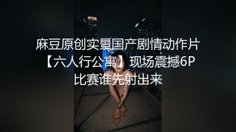 麻豆原创实景国产剧情动作片【六人行公寓】现场震撼6P比赛谁先射出来