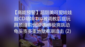 【高能预警】超甜美可爱娃娃脸CD萌妹 Lua被调教后庭玩具顶撞前例腺 肉棒极爽跳动 龟头责多重地狱高潮追击 (2)