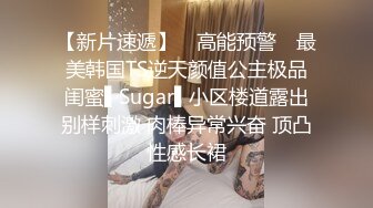 【新片速遞】 ✿高能预警✿ 最美韩国TS逆天颜值公主极品闺蜜▌Sugar▌小区楼道露出别样刺激 肉棒异常兴奋 顶凸性感长裙