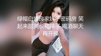 绿帽白嫖良家妹子密码房 笑起来甜美长裙妹子 喝酒聊天再开操