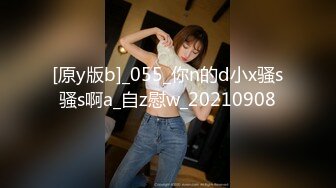 [原y版b]_055_你n的d小x骚s骚s啊a_自z慰w_20210908