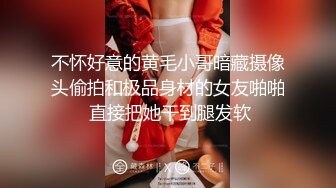 不怀好意的黄毛小哥暗藏摄像头偷拍和极品身材的女友啪啪 直接把她干到腿发软