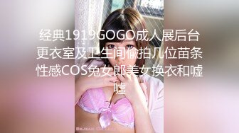 经典1919GOGO成人展后台更衣室及卫生间偸拍几位苗条性感COS兔女郎美女换衣和嘘嘘