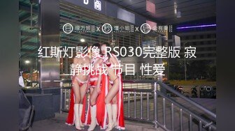 红斯灯影像 RS030完整版 寂静挑战 节目 性爱