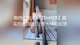 推特约炮大神【Svet19】真实约会自拍  狂秀大吊和反馈