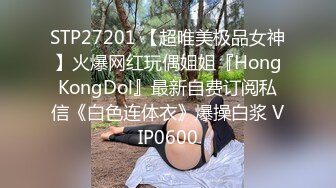 STP27201 【超唯美极品女神】火爆网红玩偶姐姐『HongKongDol』最新自费订阅私信《白色连体衣》爆操白浆 VIP0600