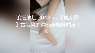 论坛地址 2048.icu【惠奈酱】古装风的诱惑与姐妹嗨皮 (4)