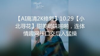 【AI高清2K修复】10.29【小北寻花】甜美萌妹啪啪，连体情趣网袜口交后入猛操