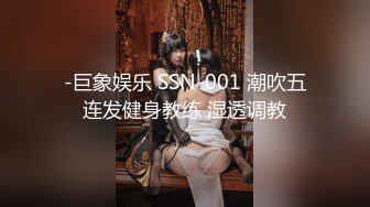 -巨象娱乐 SSN-001 潮吹五连发健身教练 湿透调教