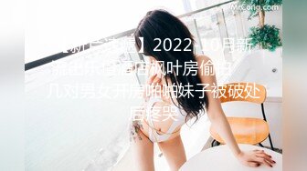 【新片速遞】2022-10月新流出乐橙酒店枫叶房偷拍❤️几对男女开房啪啪妹子被破处后疼哭