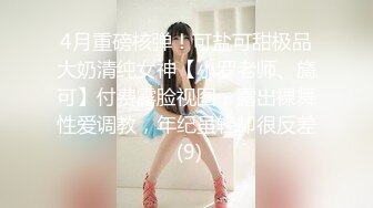 4月重磅核弹！可盐可甜极品大奶清纯女神【小罗老师、旖可】付费露脸视图，露出裸舞性爱调教，年纪虽轻却很反差 (9)