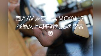 國產AV 麻豆傳媒 MCY0117 極品女上司被幹到腿軟 李蓉蓉