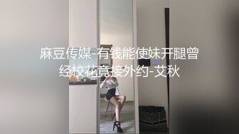 麻豆传媒-有钱能使妹开腿曾经校花竟接外约-艾秋