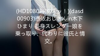 (HD1080P)(ダスッ！)(dasd00903)憑依おじさんin木下ひまり 長身スレンダー娘を乗っ取り、代わりに彼氏と情交。