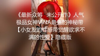 《最新众筹✿未公开作》人气极品女神VINA最强的神秘带【小女友的性感带觉醒欲求不满的性爱】隐藏版