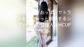 【中文字幕】おっぱいでトラブルをむにゅっと解决するシェアハウスの管理人はHCUP巨乳妻