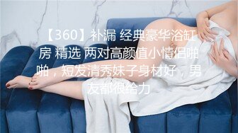 【新片速遞】 《绝版360补漏㊙️泄密》真实记录关系复杂男女开房滚床单~精彩不断~大哥吃饱喝足床上在吃鲍鱼69式激情无限