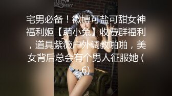 宅男必备！微博可盐可甜女神福利姬【萌小兔】收费群福利，道具紫薇户外调教啪啪，美女背后总会有个男人征服她 (6)