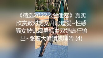 《精选2022云台泄密》真实欣赏数对男女开房造爱~性感骚女被饥渴男抓着双奶疯狂输出~张着大嘴销魂呻吟 (4)