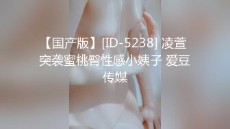 【国产版】[ID-5238] 凌萱 突袭蜜桃臀性感小姨子 爱豆传媒