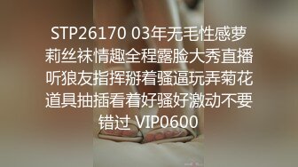 STP26170 03年无毛性感萝莉丝袜情趣全程露脸大秀直播听狼友指挥掰着骚逼玩弄菊花道具抽插看着好骚好激动不要错过 VIP0600