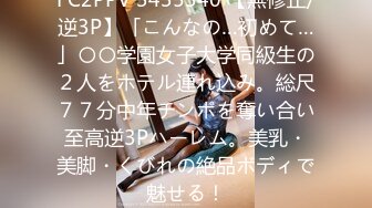 FC2PPV 3435340 【無修正/逆3P】「こんなの…初めて…」〇〇学園女子大学同級生の２人をホテル連れ込み。総尺７７分中年チンポを奪い合い至高逆3Pハーレム。美乳・美脚・くびれの絶品ボディで魅せる！