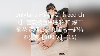 onlyfans 巴西淫女【reed cht】 喜欢被巨屌啪啪 和 爆艹菊花 深喉口交 和闺蜜一起侍奉男友【100 V】 (15)