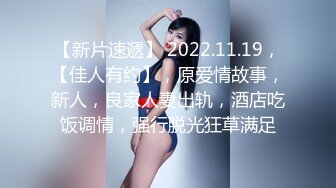 【新片速遞】 2022.11.19，【佳人有约】，原爱情故事，新人，良家人妻出轨，酒店吃饭调情，强行脱光狂草满足