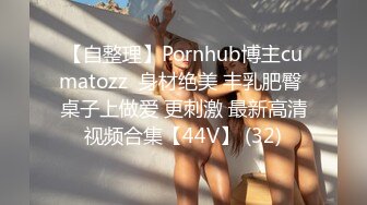 【自整理】Pornhub博主cumatozz  身材绝美 丰乳肥臀 桌子上做爱 更刺激 最新高清视频合集【44V】 (32)