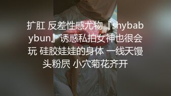 扩肛 反差性感尤物『shybabybun』诱惑私拍女神也很会玩 硅胶娃娃的身体 一线天馒头粉屄 小穴菊花齐开