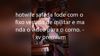 hotwife safada fode com o fixo vestido de militar e manda o video para o corno. - xv premium