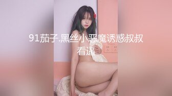 91茄子.黑丝小恶魔诱惑叔叔看逼